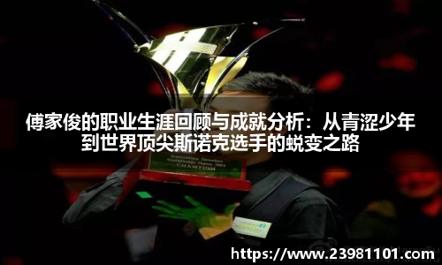 傅家俊的职业生涯回顾与成就分析：从青涩少年到世界顶尖斯诺克选手的蜕变之路