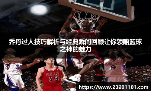 乔丹过人技巧解析与经典瞬间回顾让你领略篮球之神的魅力